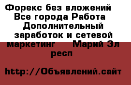 Форекс без вложений. - Все города Работа » Дополнительный заработок и сетевой маркетинг   . Марий Эл респ.